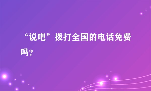 “说吧”拨打全国的电话免费吗？