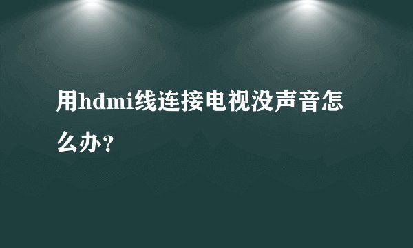 用hdmi线连接电视没声音怎么办？