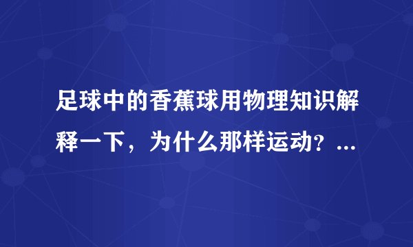 足球中的香蕉球用物理知识解释一下，为什么那样运动？那世界波呢？