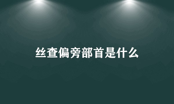 丝查偏旁部首是什么
