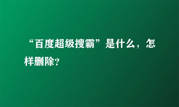 “百度超级搜霸”是什么，怎样删除？