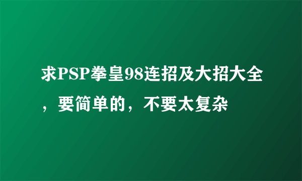 求PSP拳皇98连招及大招大全，要简单的，不要太复杂