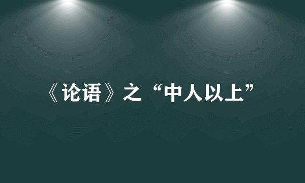 《论语》之“中人以上”