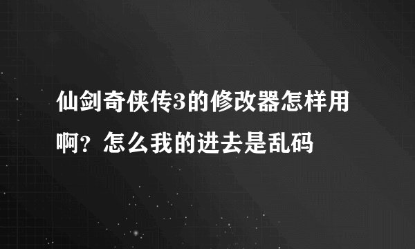 仙剑奇侠传3的修改器怎样用啊？怎么我的进去是乱码