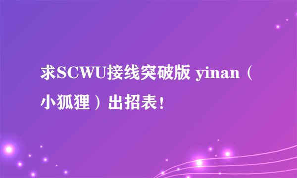 求SCWU接线突破版 yinan（小狐狸）出招表！