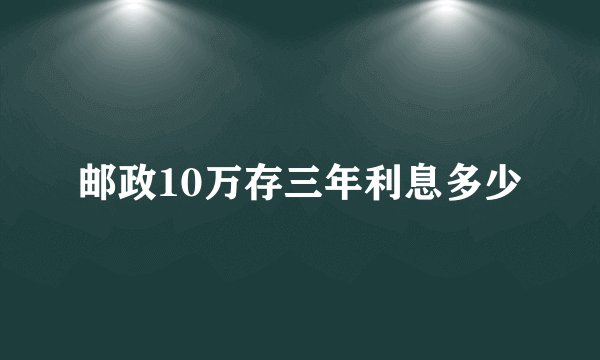 邮政10万存三年利息多少