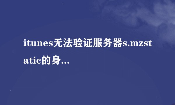 itunes无法验证服务器s.mzstatic的身份怎么解决