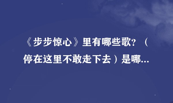 《步步惊心》里有哪些歌？（停在这里不敢走下去）是哪首歌的歌词？