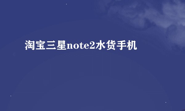 淘宝三星note2水货手机