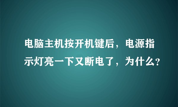 电脑主机按开机键后，电源指示灯亮一下又断电了，为什么？