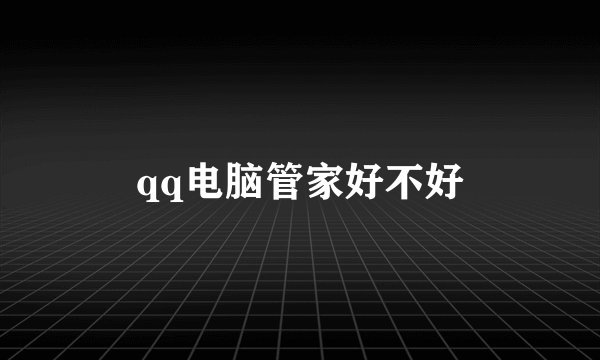 qq电脑管家好不好