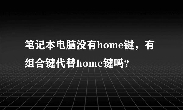 笔记本电脑没有home键，有组合键代替home键吗？