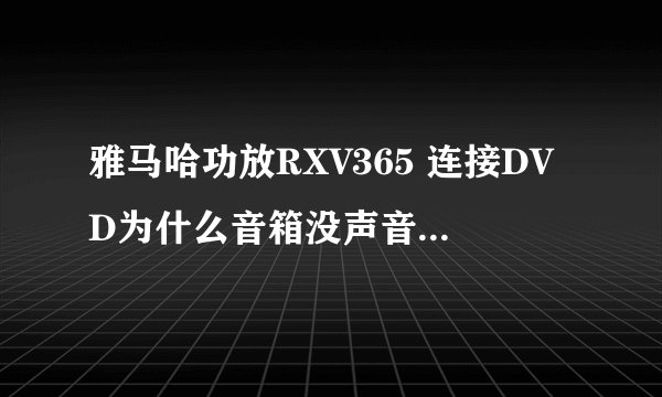 雅马哈功放RXV365 连接DVD为什么音箱没声音，电视有声音