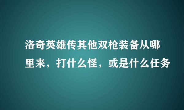 洛奇英雄传其他双枪装备从哪里来，打什么怪，或是什么任务