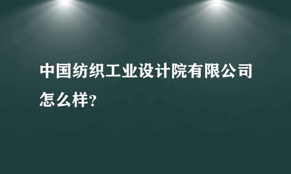 中国纺织工业设计院有限公司怎么样？