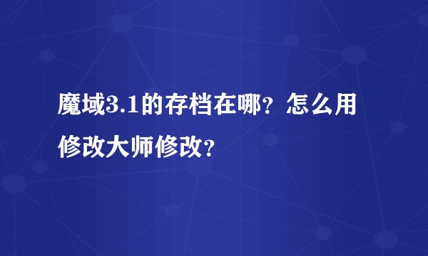 魔域3.1的存档在哪？怎么用修改大师修改？