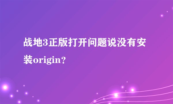 战地3正版打开问题说没有安装origin？