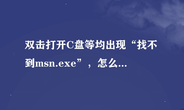 双击打开C盘等均出现“找不到msn.exe”，怎么办。DOS状态下也没有发现“msn.exe”这个文件