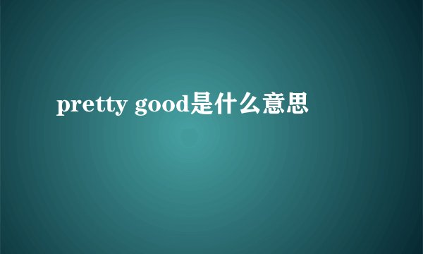 pretty good是什么意思