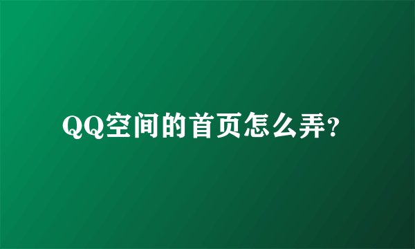 QQ空间的首页怎么弄？