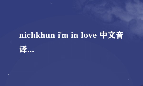 nichkhun i'm in love 中文音译歌词中文音译歌词