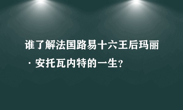 谁了解法国路易十六王后玛丽·安托瓦内特的一生？