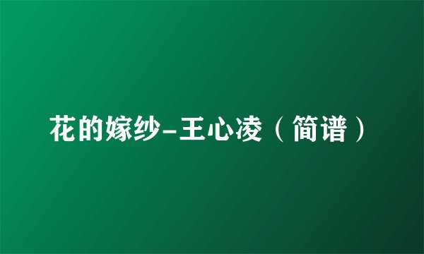 花的嫁纱-王心凌（简谱）