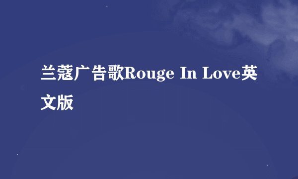 兰蔻广告歌Rouge In Love英文版