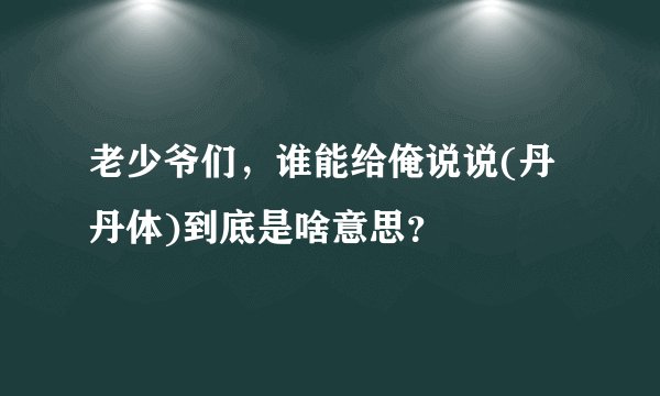 老少爷们，谁能给俺说说(丹丹体)到底是啥意思？
