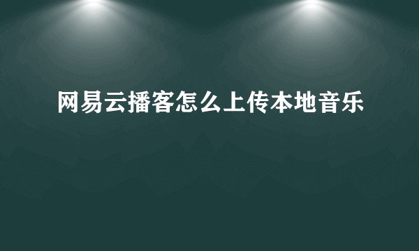 网易云播客怎么上传本地音乐