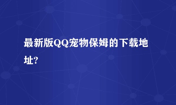最新版QQ宠物保姆的下载地址?