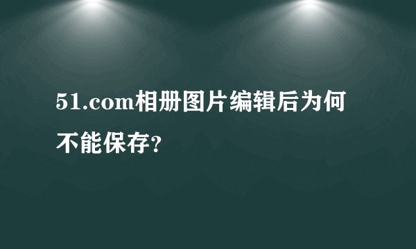 51.com相册图片编辑后为何不能保存？