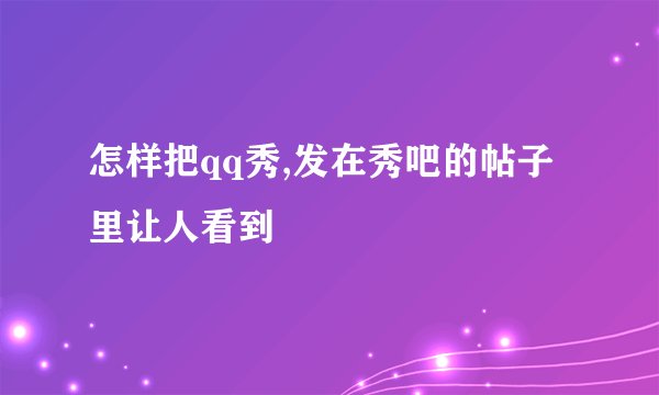 怎样把qq秀,发在秀吧的帖子里让人看到