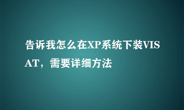 告诉我怎么在XP系统下装VISAT，需要详细方法