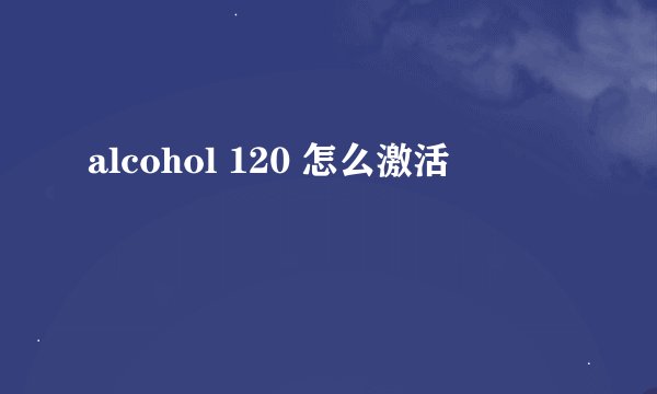 alcohol 120 怎么激活