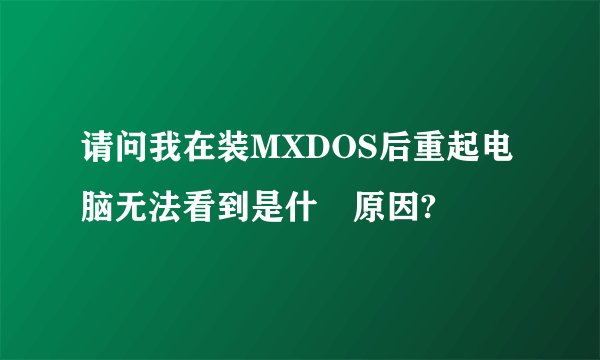 请问我在装MXDOS后重起电脑无法看到是什麼原因?