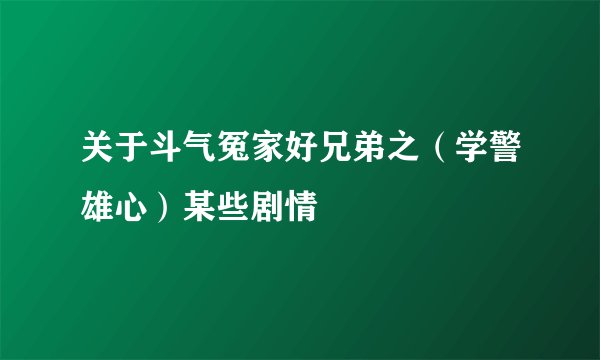 关于斗气冤家好兄弟之（学警雄心）某些剧情