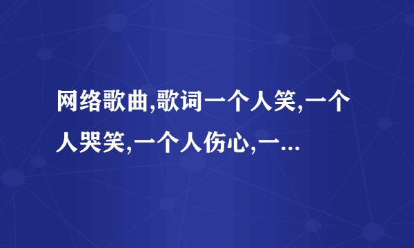 网络歌曲,歌词一个人笑,一个人哭笑,一个人伤心,一个人承受所有的不快乐一个人..,女的唱的，悲伤为主。