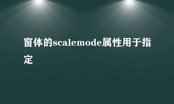 窗体的scalemode属性用于指定