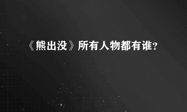 《熊出没》所有人物都有谁？