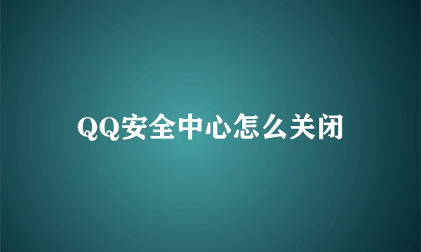 QQ安全中心怎么关闭