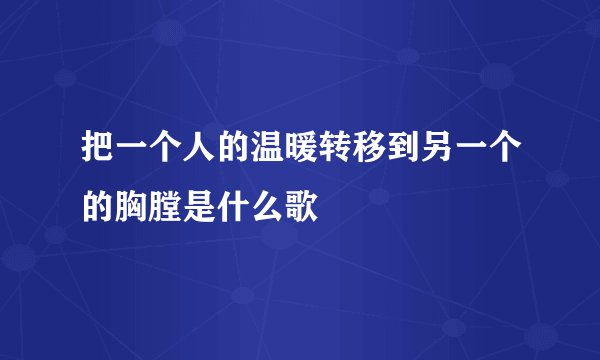 把一个人的温暖转移到另一个的胸膛是什么歌