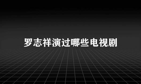 罗志祥演过哪些电视剧