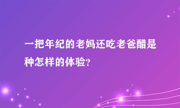 一把年纪的老妈还吃老爸醋是种怎样的体验？