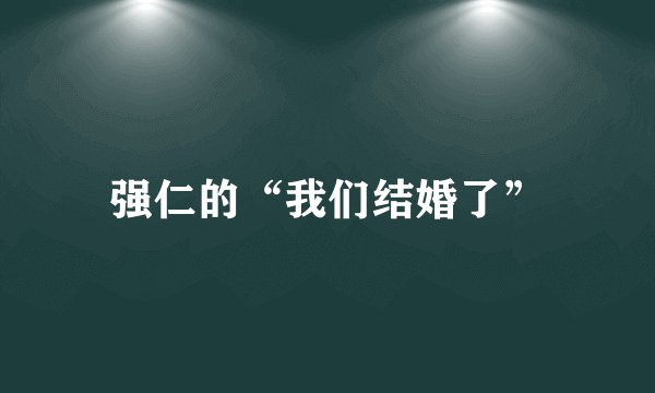 强仁的“我们结婚了”
