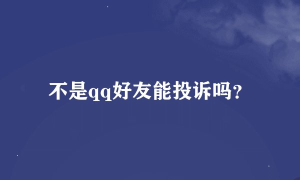 不是qq好友能投诉吗？