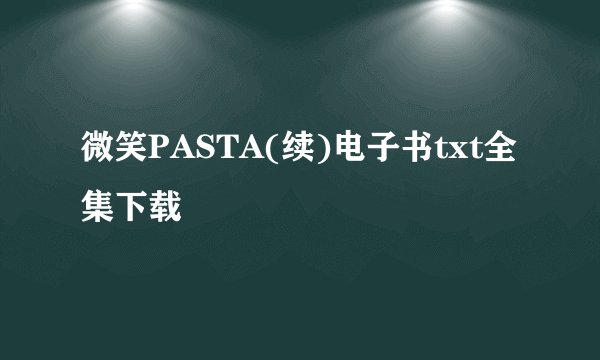 微笑PASTA(续)电子书txt全集下载