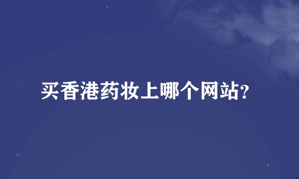 买香港药妆上哪个网站？