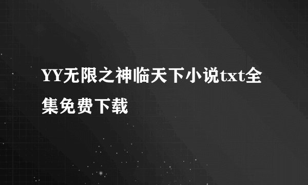 YY无限之神临天下小说txt全集免费下载
