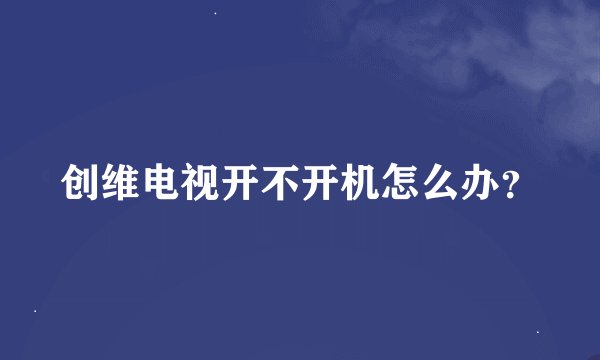 创维电视开不开机怎么办？